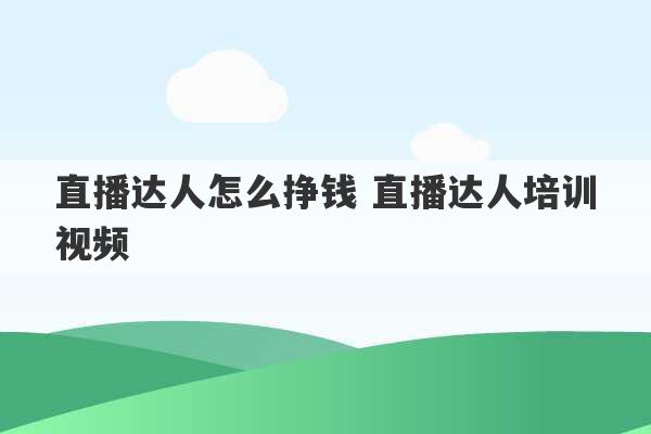 直播达人怎么挣钱 直播达人培训视频