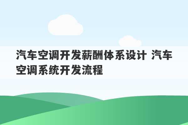 汽车空调开发薪酬体系设计 汽车空调系统开发流程