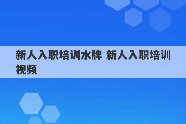 新人入职培训水牌 新人入职培训视频