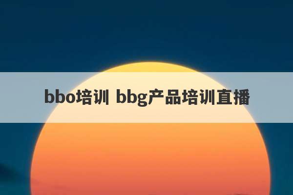 bbo培训 bbg产品培训直播