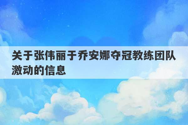 关于张伟丽于乔安娜夺冠教练团队激动的信息