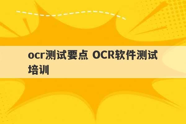 ocr测试要点 OCR软件测试培训