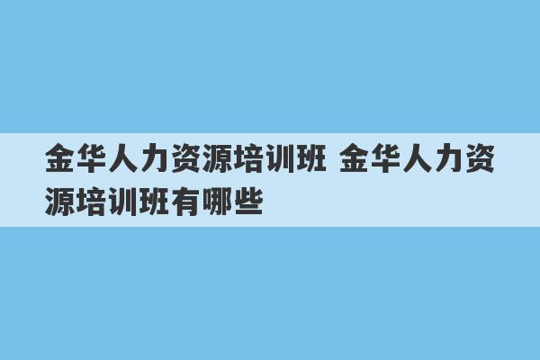 金华人力资源培训班 金华人力资源培训班有哪些