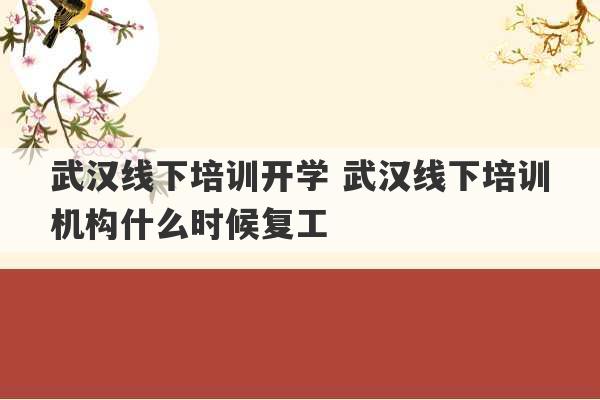 武汉线下培训开学 武汉线下培训机构什么时候复工