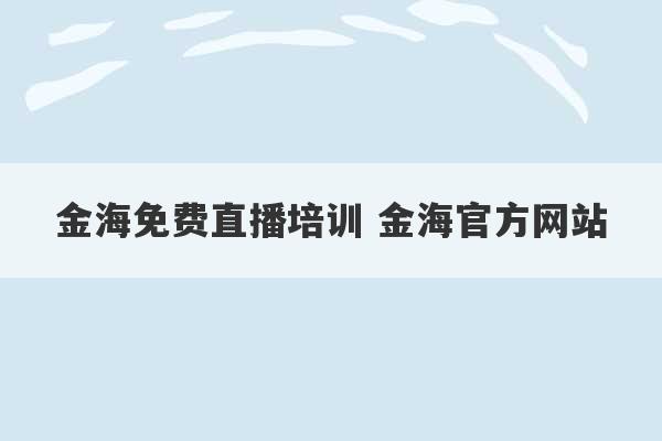 金海免费直播培训 金海官方网站