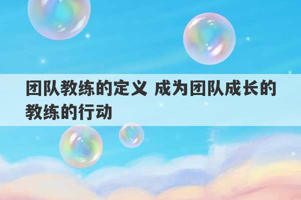 团队教练的定义 成为团队成长的教练的行动