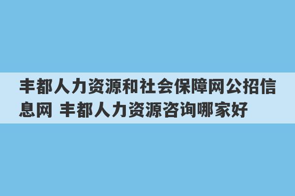 丰都人力资源和社会保障网公招信息网 丰都人力资源咨询哪家好