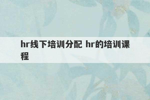 hr线下培训分配 hr的培训课程