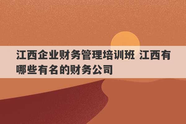 江西企业财务管理培训班 江西有哪些有名的财务公司