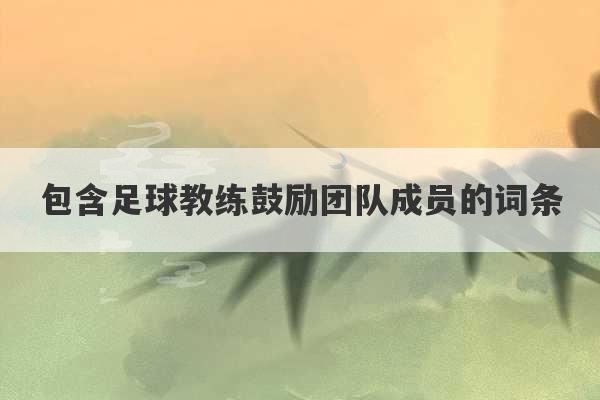 包含足球教练鼓励团队成员的词条