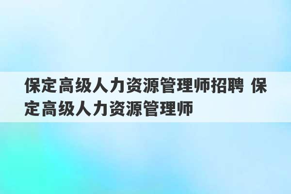 保定高级人力资源管理师招聘 保定高级人力资源管理师