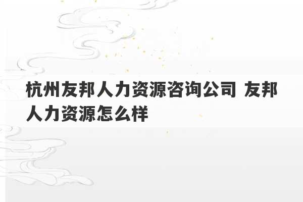 杭州友邦人力资源咨询公司 友邦人力资源怎么样