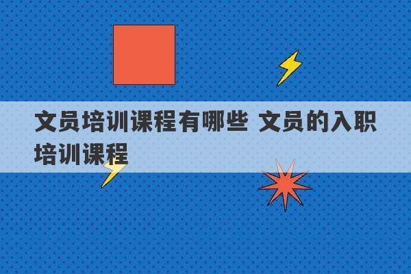 文员培训课程有哪些 文员的入职培训课程