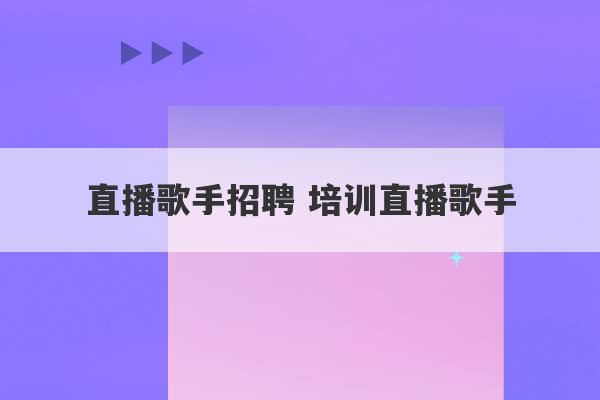 直播歌手招聘 培训直播歌手