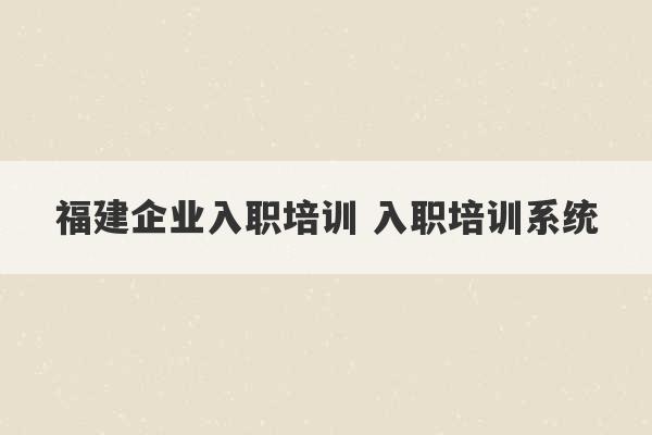 福建企业入职培训 入职培训系统