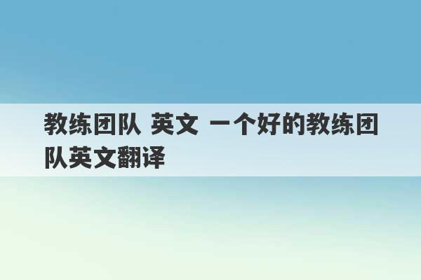 教练团队 英文 一个好的教练团队英文翻译