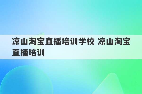 凉山淘宝直播培训学校 凉山淘宝直播培训