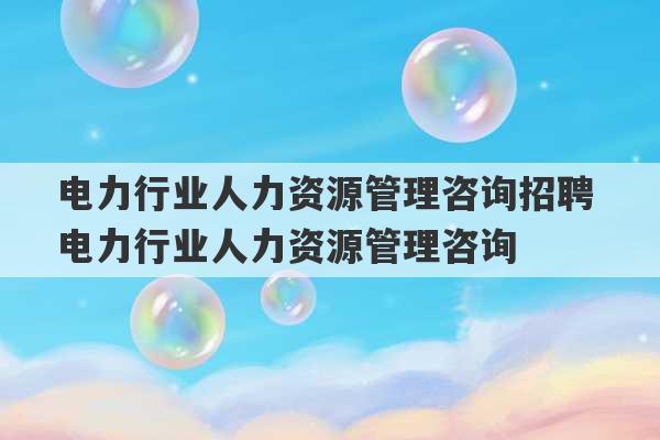 电力行业人力资源管理咨询招聘 电力行业人力资源管理咨询