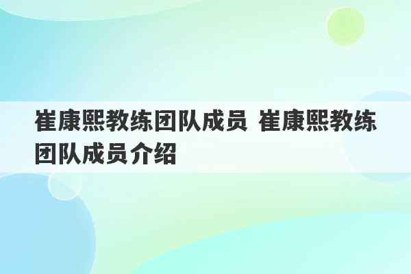 崔康熙教练团队成员 崔康熙教练团队成员介绍