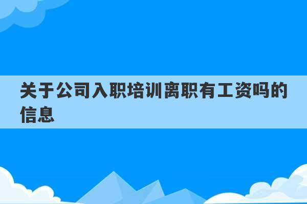 关于公司入职培训离职有工资吗的信息