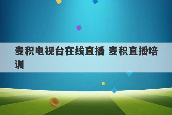 麦积电视台在线直播 麦积直播培训