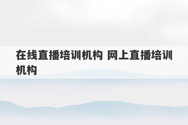 在线直播培训机构 网上直播培训机构