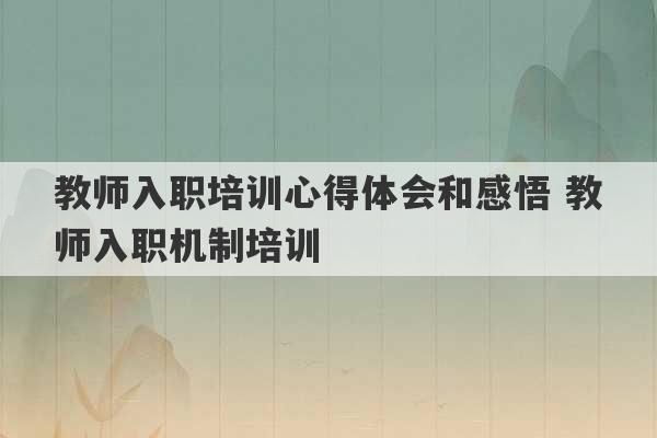 教师入职培训心得体会和感悟 教师入职机制培训