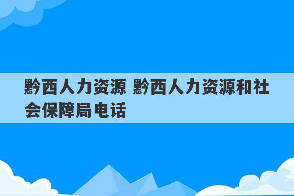 黔西人力资源 黔西人力资源和社会保障局电话