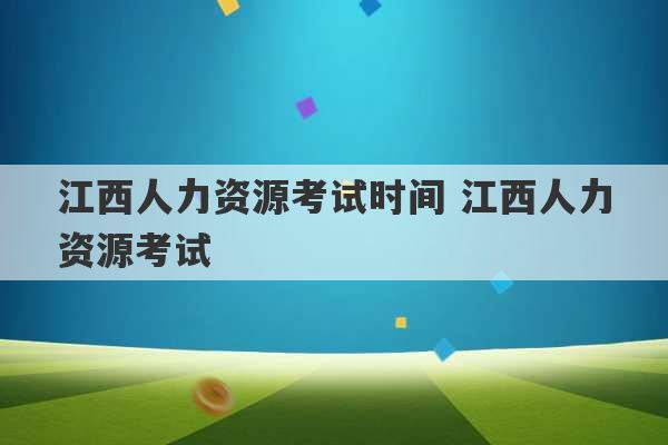 江西人力资源考试时间 江西人力资源考试