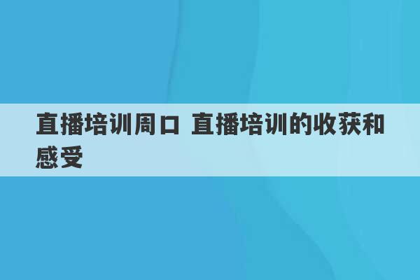 直播培训周口 直播培训的收获和感受