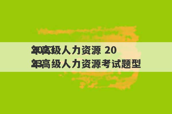 2023
年高级人力资源 2023
年高级人力资源考试题型