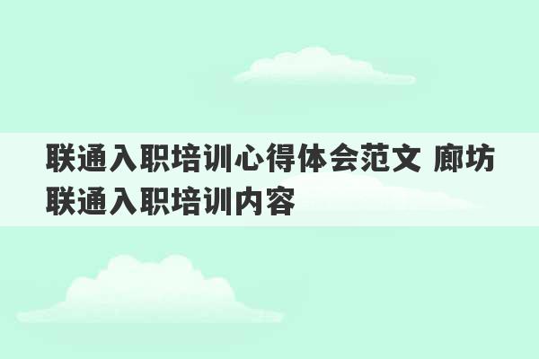 联通入职培训心得体会范文 廊坊联通入职培训内容