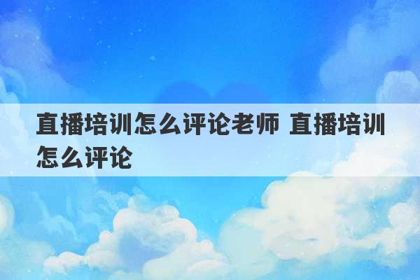 直播培训怎么评论老师 直播培训怎么评论