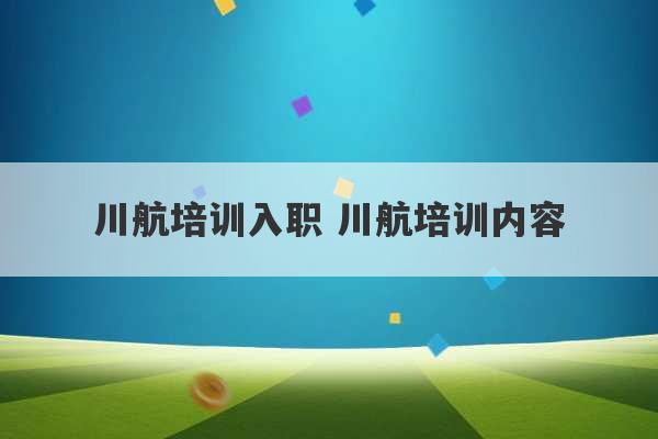 川航培训入职 川航培训内容