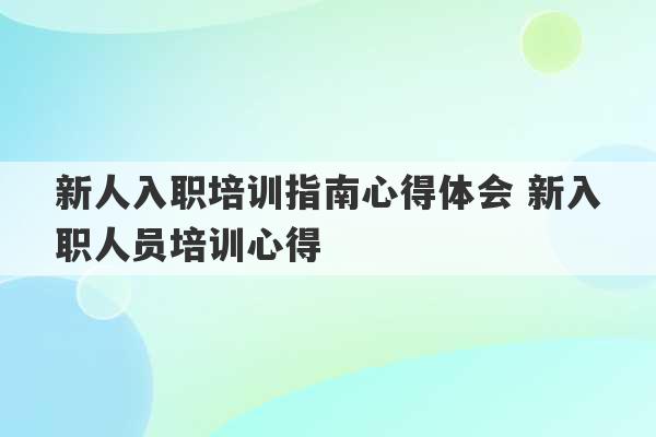 新人入职培训指南心得体会 新入职人员培训心得