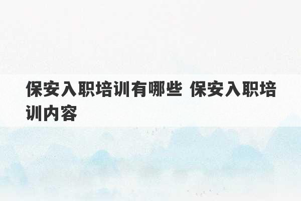 保安入职培训有哪些 保安入职培训内容