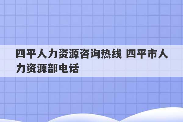 四平人力资源咨询热线 四平市人力资源部电话