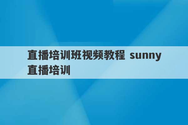 直播培训班视频教程 sunny直播培训