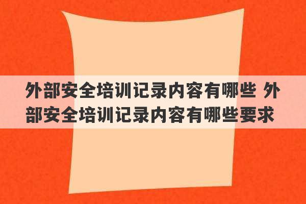 外部安全培训记录内容有哪些 外部安全培训记录内容有哪些要求