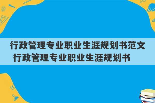 行政管理专业职业生涯规划书范文 行政管理专业职业生涯规划书