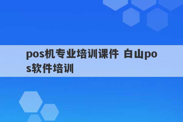 pos机专业培训课件 白山pos软件培训