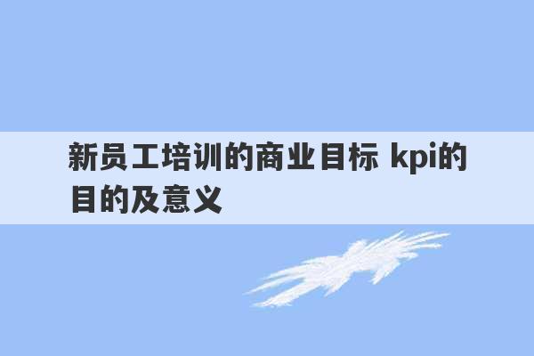 新员工培训的商业目标 kpi的目的及意义