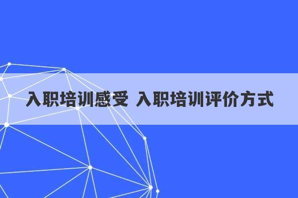 入职培训感受 入职培训评价方式