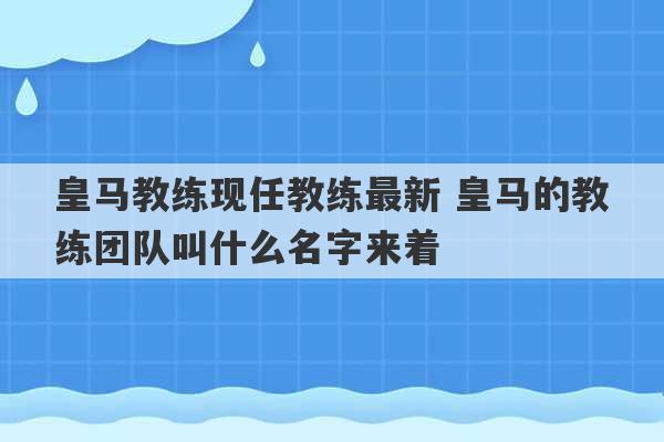 皇马教练现任教练最新 皇马的教练团队叫什么名字来着