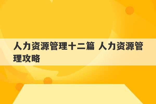 人力资源管理十二篇 人力资源管理攻略