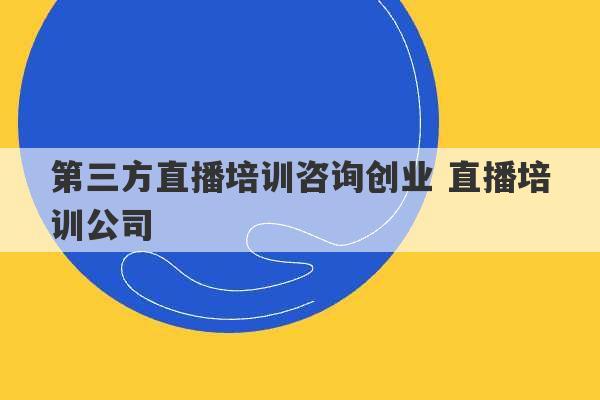 第三方直播培训咨询创业 直播培训公司