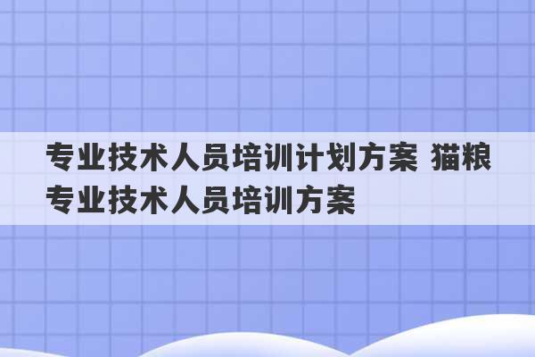 专业技术人员培训计划方案 猫粮专业技术人员培训方案