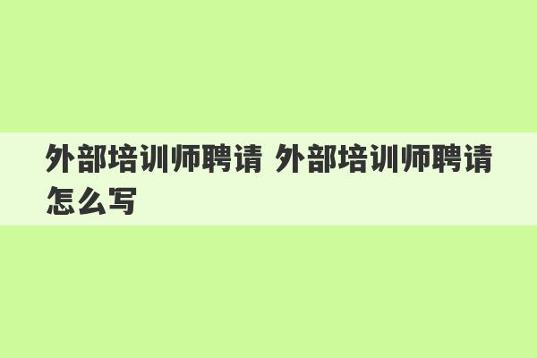 外部培训师聘请 外部培训师聘请怎么写