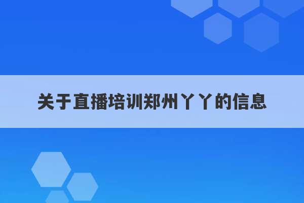 关于直播培训郑州丫丫的信息