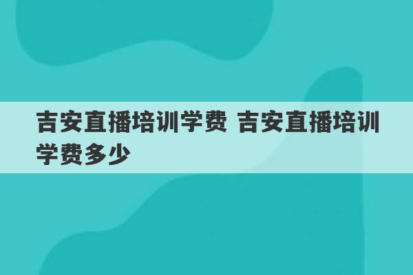 吉安直播培训学费 吉安直播培训学费多少